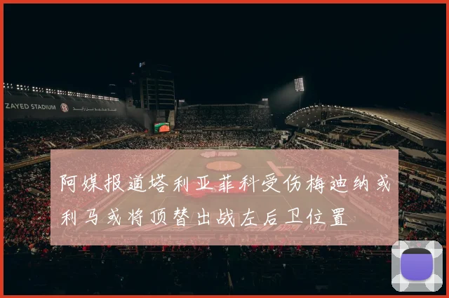 阿媒报道塔利亚菲科受伤梅迪纳或利马或将顶替出战左后卫位置