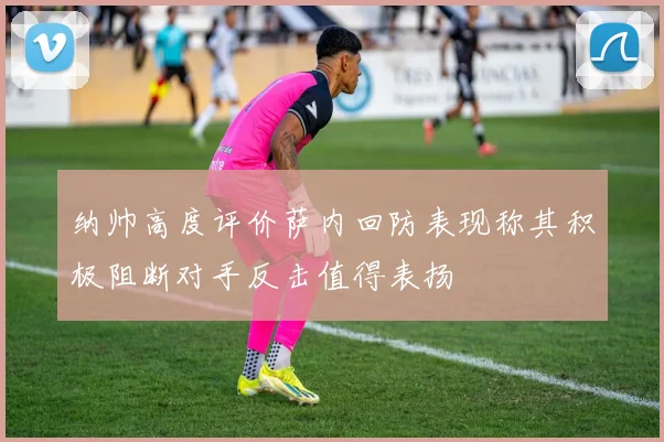 纳帅高度评价萨内回防表现称其积极阻断对手反击值得表扬