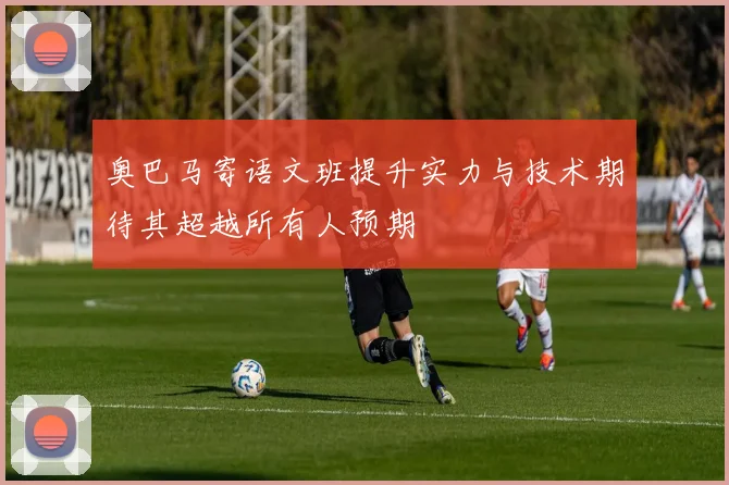 奥巴马寄语文班提升实力与技术期待其超越所有人预期